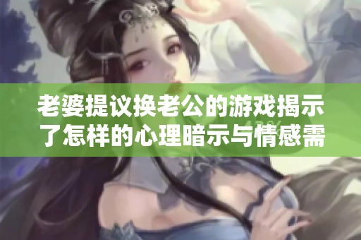 老婆提议换老公的游戏揭示了怎样的心理暗示与情感需求