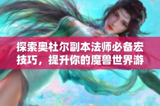 探索奥杜尔副本法师必备宏技巧，提升你的魔兽世界游戏体验