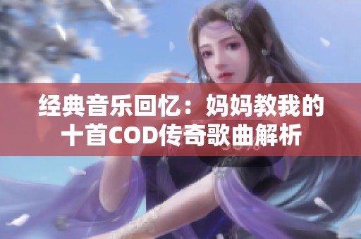 经典音乐回忆：妈妈教我的十首COD传奇歌曲解析