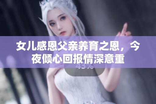 女儿感恩父亲养育之恩，今夜倾心回报情深意重