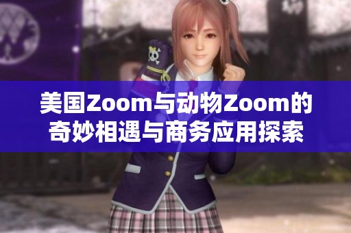 美国Zoom与动物Zoom的奇妙相遇与商务应用探索