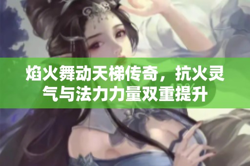 焰火舞动天梯传奇，抗火灵气与法力力量双重提升