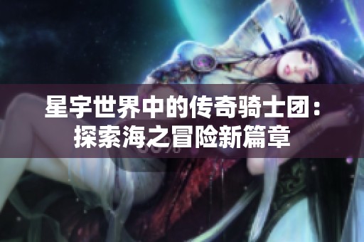 星宇世界中的传奇骑士团：探索海之冒险新篇章