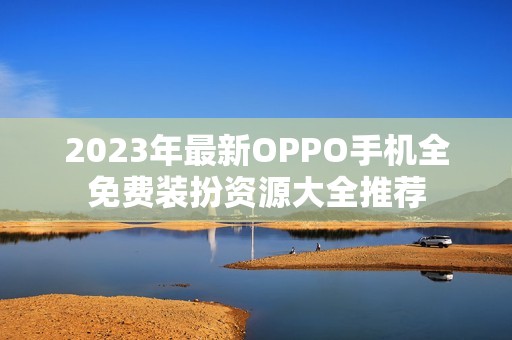 2023年最新OPPO手机全免费装扮资源大全推荐