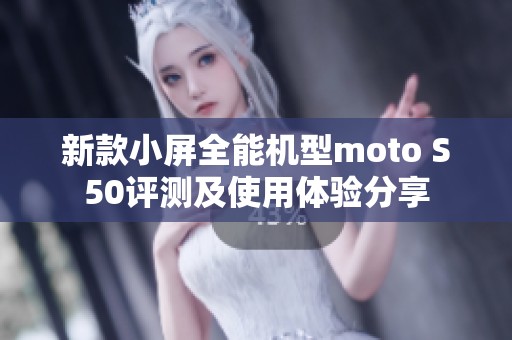 新款小屏全能机型moto S50评测及使用体验分享