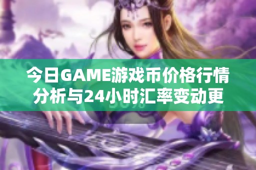 今日GAME游戏币价格行情分析与24小时汇率变动更新