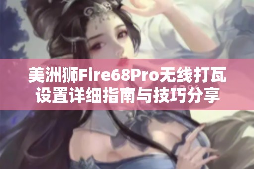 美洲狮Fire68Pro无线打瓦设置详细指南与技巧分享