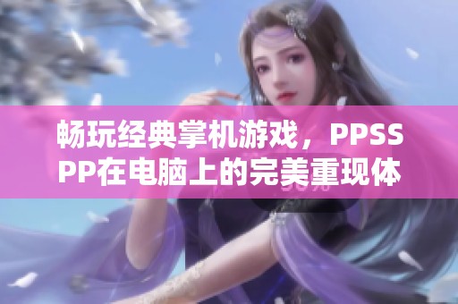 畅玩经典掌机游戏，PPSSPP在电脑上的完美重现体验