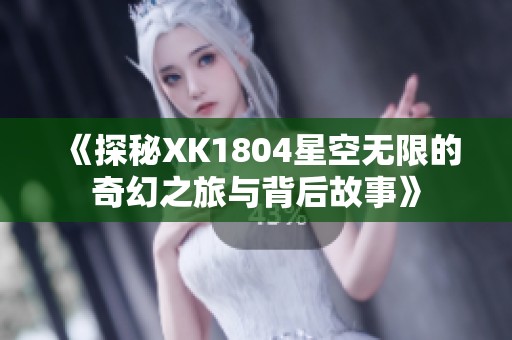 《探秘XK1804星空无限的奇幻之旅与背后故事》