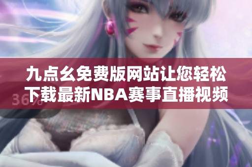 九点幺免费版网站让您轻松下载最新NBA赛事直播视频