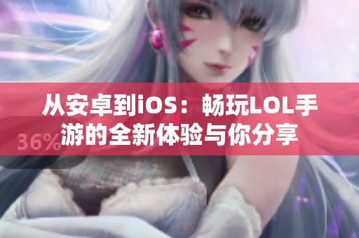 从安卓到iOS：畅玩LOL手游的全新体验与你分享