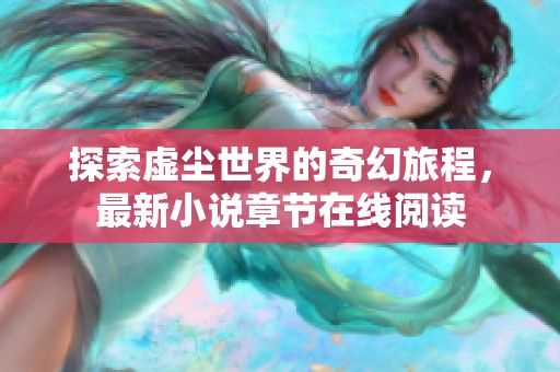 探索虚尘世界的奇幻旅程，最新小说章节在线阅读