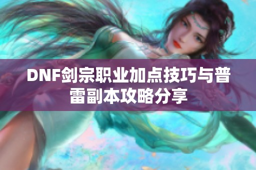 DNF剑宗职业加点技巧与普雷副本攻略分享