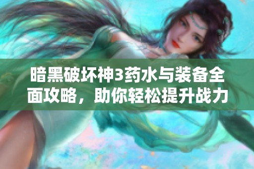 暗黑破坏神3药水与装备全面攻略，助你轻松提升战力