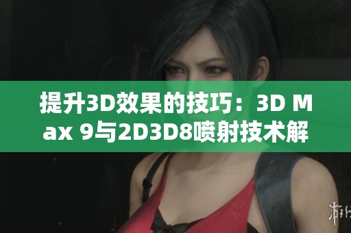 提升3D效果的技巧：3D Max 9与2D3D8喷射技术解析