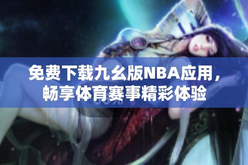 免费下载九幺版NBA应用，畅享体育赛事精彩体验