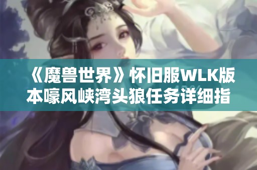 《魔兽世界》怀旧服WLK版本嚎风峡湾头狼任务详细指南