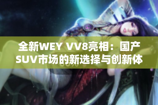 全新WEY VV8亮相：国产SUV市场的新选择与创新体验