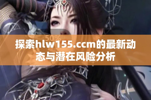 探索hlw155.ccm的最新动态与潜在风险分析