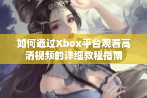 如何通过Xbox平台观看高清视频的详细教程指南