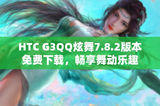 HTC G3QQ炫舞7.8.2版本免费下载，畅享舞动乐趣