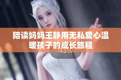 陪读妈妈王静用无私爱心温暖孩子的成长旅程