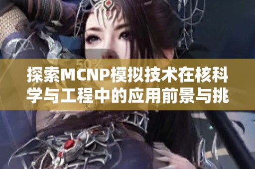 探索MCNP模拟技术在核科学与工程中的应用前景与挑战