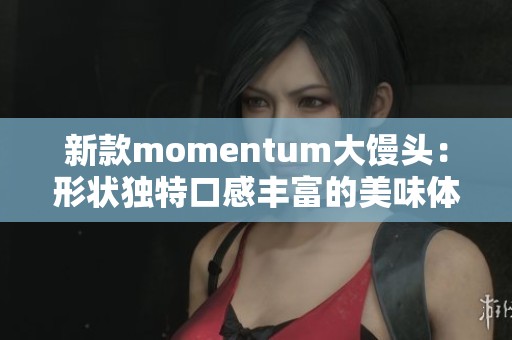 新款momentum大馒头：形状独特口感丰富的美味体验