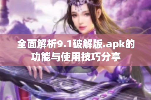 全面解析9.1破解版.apk的功能与使用技巧分享