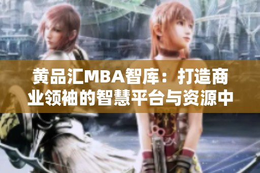 黄品汇MBA智库：打造商业领袖的智慧平台与资源中心