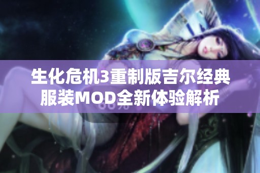 生化危机3重制版吉尔经典服装MOD全新体验解析