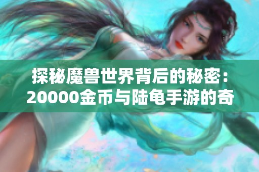 探秘魔兽世界背后的秘密：20000金币与陆龟手游的奇妙旅程