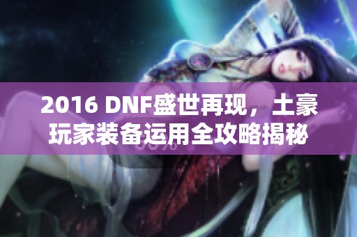 2016 DNF盛世再现，土豪玩家装备运用全攻略揭秘