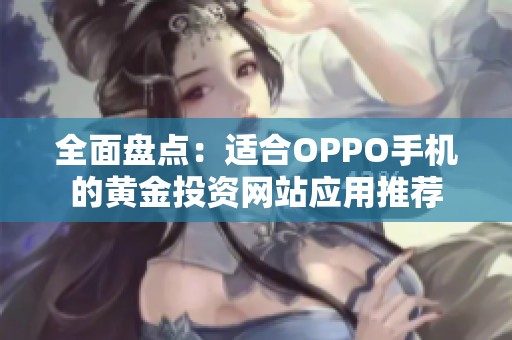 全面盘点：适合OPPO手机的黄金投资网站应用推荐