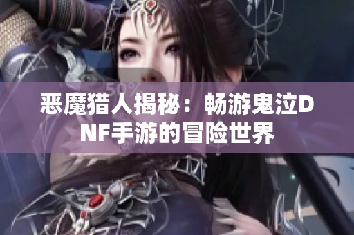 恶魔猎人揭秘：畅游鬼泣DNF手游的冒险世界