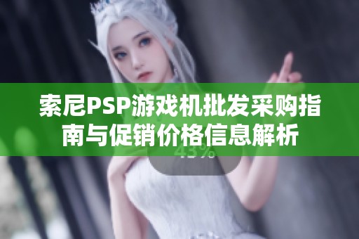 索尼PSP游戏机批发采购指南与促销价格信息解析