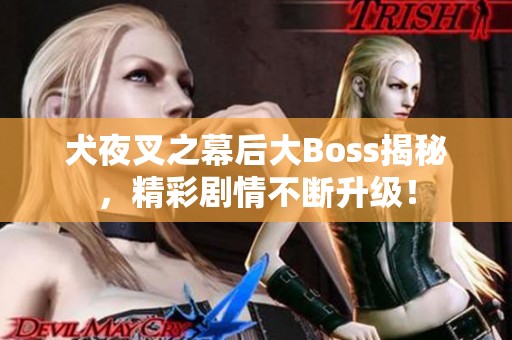 犬夜叉之幕后大Boss揭秘，精彩剧情不断升级！