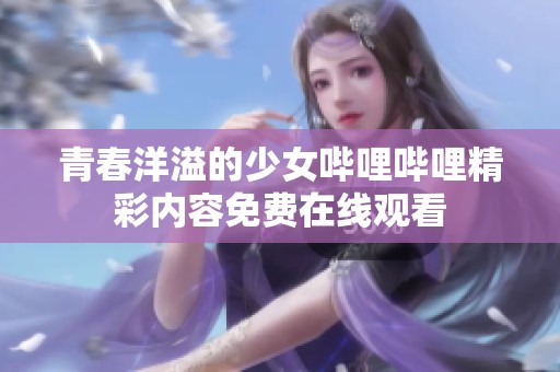 青春洋溢的少女哔哩哔哩精彩内容免费在线观看