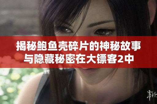 揭秘鲍鱼壳碎片的神秘故事与隐藏秘密在大镖客2中
