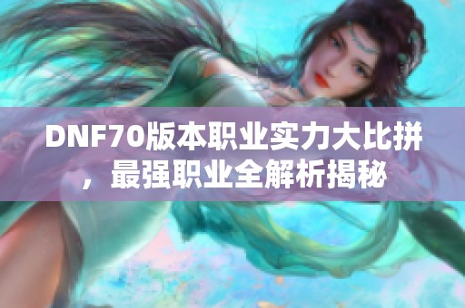 DNF70版本职业实力大比拼，最强职业全解析揭秘