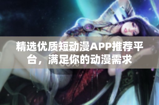 精选优质短动漫APP推荐平台，满足你的动漫需求