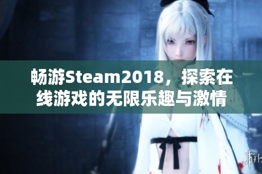 畅游Steam2018，探索在线游戏的无限乐趣与激情