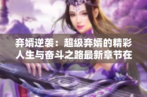 弃婿逆袭：超级弃婿的精彩人生与奋斗之路最新章节在线阅读