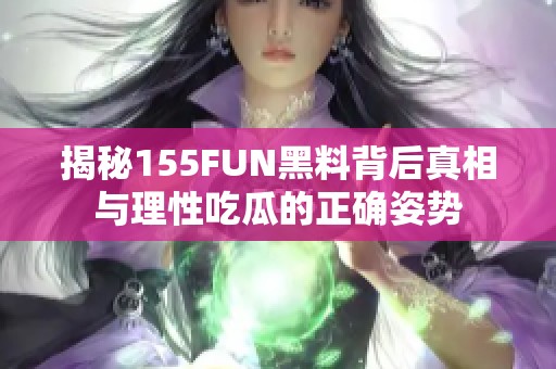 揭秘155FUN黑料背后真相与理性吃瓜的正确姿势