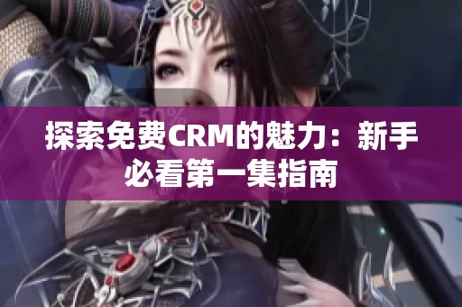 探索免费CRM的魅力：新手必看第一集指南