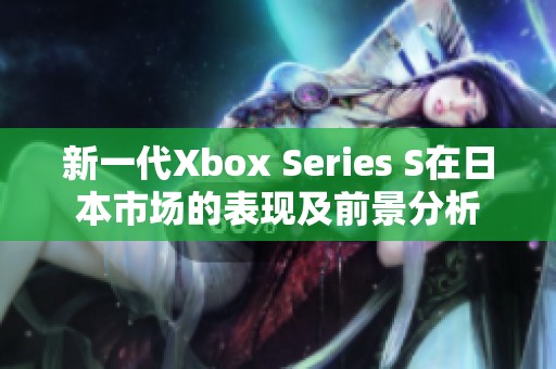 新一代Xbox Series S在日本市场的表现及前景分析