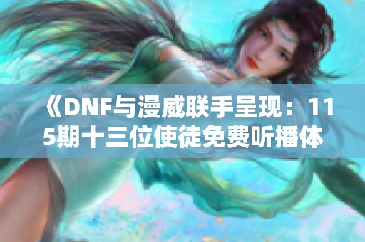 《DNF与漫威联手呈现：115期十三位使徒免费听播体验》