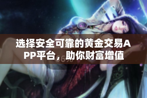 选择安全可靠的黄金交易APP平台，助你财富增值