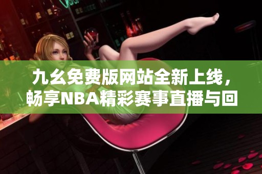 九幺免费版网站全新上线，畅享NBA精彩赛事直播与回放