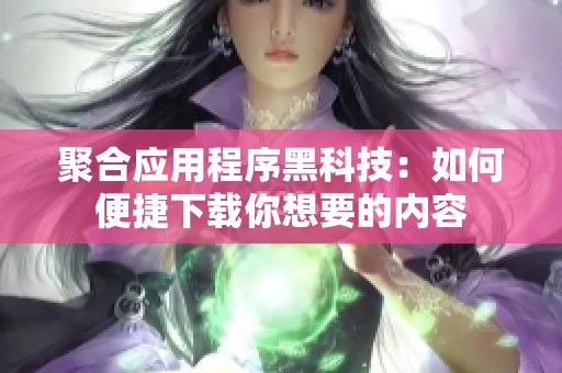 聚合应用程序黑科技：如何便捷下载你想要的内容